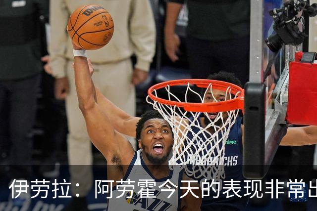 伊劳拉：阿劳霍今天的表现非常出色，他配得上所有的赞誉