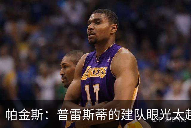 帕金斯：普雷斯蒂的建队眼光太超前！雷霆伤兵满营仍是西部强队